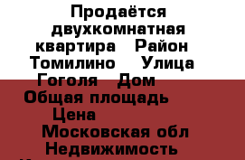 Продаётся двухкомнатная квартира › Район ­ Томилино  › Улица ­ Гоголя › Дом ­ 28 › Общая площадь ­ 40 › Цена ­ 3 800 000 - Московская обл. Недвижимость » Квартиры продажа   . Московская обл.